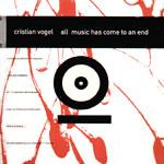 CRISTIAN VOGEL / クリスティアン・ヴォーゲル / ALL MUSIC HAS COME TO AN END