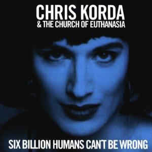 CHRIS KORDA & THE CHURCH OF EUTHANASIA / SIX BILLION HUMANS CAN'T BE WRONG