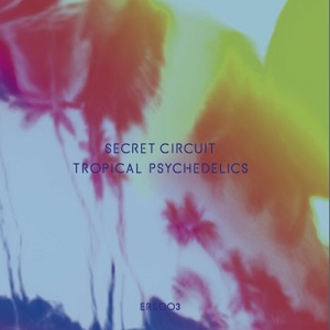 SECRET CIRCUIT / シークレット・サーキット / TROPICAL PSYCHEDELICS