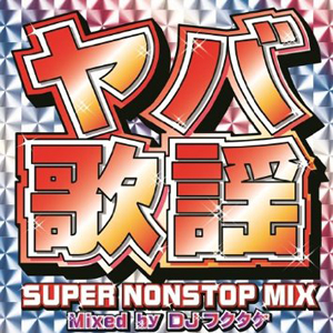 DJフクタケ / ヤバ歌謡 SUPER NONSTOP MIX~MIXED BY DJフクタケ