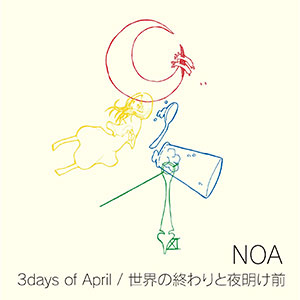 NOA (JPN) / 3days of April / 世界の終わりと夜明け前