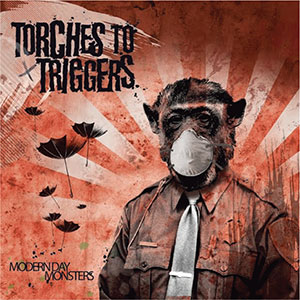TORCHES TO TRIGGERS / トーチーズ・トゥ・トリガーズ / Modern Day Monsters