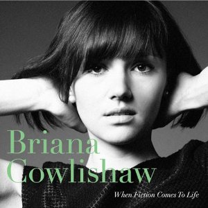BRIANA COWLISHAW / ブリアナ・カウリショウ / WHEN FICTION COMES TO LIFE / ウェン・フィクション・カムズ・トゥ・ライフ