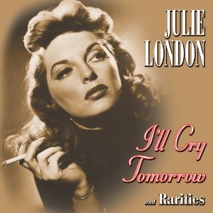 JULIE LONDON / ジュリー・ロンドン / I'LL CRY TOMORROW AND RARITIES / アイル・クライ・トゥモロウ:レアリティーズ