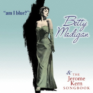 BETTY MADIGAN / ベティ・マディガン / AM I BLUE? / THE JEROME KERN SONGBOOK / アム・アイ・ブルー?/ジェローム・カーン・ソングブック
