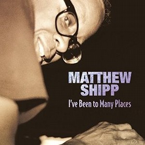 MATTHEW SHIPP / マシュー・シップ / I've Been To Many Places