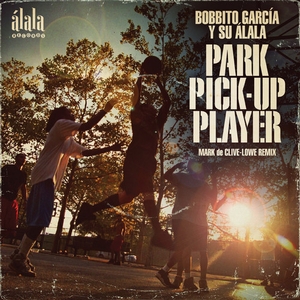 BOBBITO GARCIA Y SU ALALA / PARK PICK-UP PLAYER (MARK DE CLIVE-LOWE REMIX)