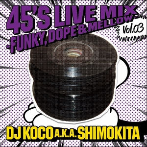 DJ KOCO aka SHIMOKITA / DJココ / 45's LIVE MIX vol.03