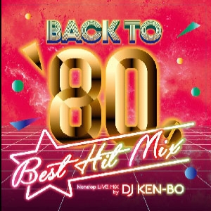 DJ KEN-BO / DJケンボー / BACK TO 80’s BEST HIT MIX Nonstop Mixed by DJ KEN-BO