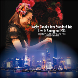 NAOKO TANAKA / 田中菜緒子 / Jazz Standard Trio Live In Shanghai 2013 / ジャズ・スタンダード・トリオ・ライヴ・イン・シャンハイ 2013