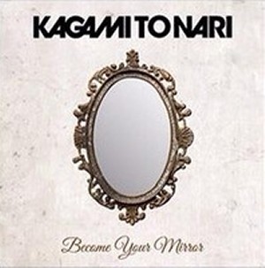 鏡トナリ / Become Your Mirror