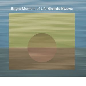 HIRONOBU NOZAWA / 野澤宏信 / BRIGHT MOMENT OF LIFE / ブライト・モーメント・オブ・ライフ