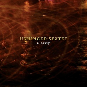 UNHINGED SEXTET / Clarity 
