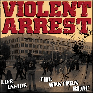 VIOLENT ARREST / LIFE INSIDE THE WESTERN BLOC