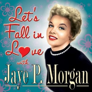 JAYE P. MORGAN / ジェイ・P・モーガン / LET'S FALL IN LOVE WITH JAYE P. MORGAN / レッツ・フォール・イン・ラヴ・ウィズ・ジェイ・ピー・モーガン