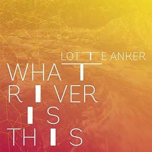LOTTE ANKER / ロッテ・アンカー / What River Is This