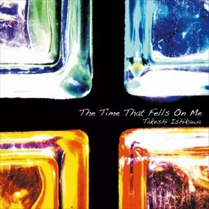 TAKESHI ISHIKAWA / 石川武司 / THE TIME THAT FELLS ON ME / タイム・ザット・フェルズ・オン・ミー