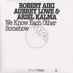 ROBERT AIKI AUBREY LOWE & ARIEL KALMA / WE KNOW EACH OTHER SOMEHOW