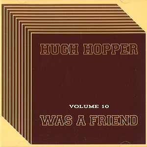 HUGH HOPPER / ヒュー・ホッパー / VOL.10: WAS A FRIEND