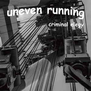 UNEVEN RUNNING / Criminal Elegy