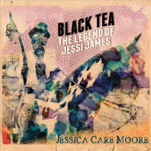 JESSICA CARE MOORE / BLACK TEA: THE LEGEND OF JESSI JAMES "CD"