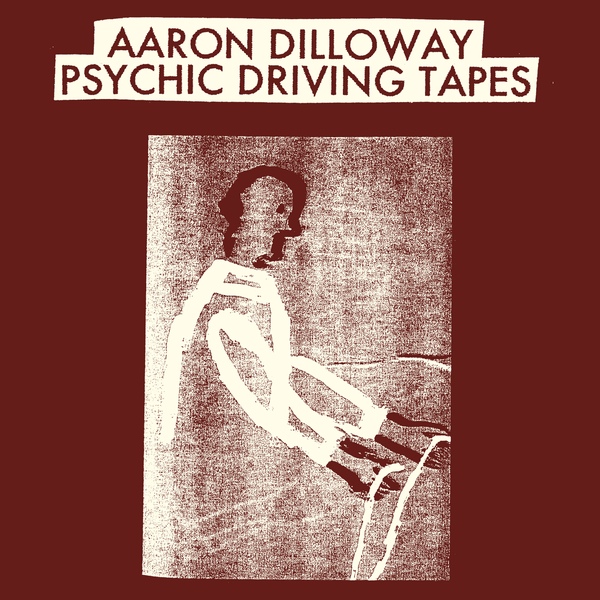 AARON DILLOWAY / PSYCHIC DRIVING TAPES