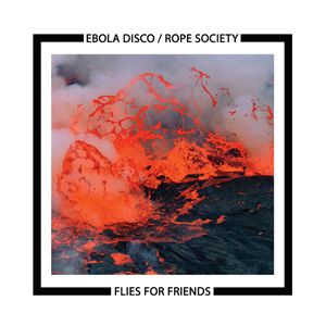 EBOLA DISCO / ROPE SOCIETY / FLIES FOR FRIENDS 