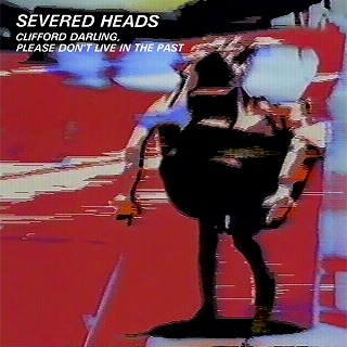 SEVERED HEADS / セヴァード・ヘッズ / CLIFFORD DARLING PLEASE DON’T LIVE IN THE PAST