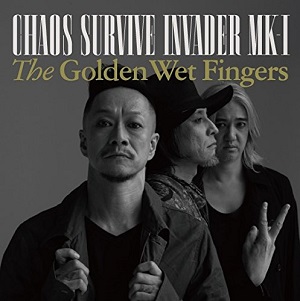 THE GOLDEN WET FINGERS(チバユウスケ・中村達也・イマイアキノブ) / CHAOS SURVIVE INVADER MK-I