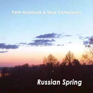 PETE NAMLOOK & NEW COMPOSERS / RUSSIAN SPRING