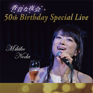 MIKIKO NODA / 野田幹子 / 香音な夜会~野田幹子 50th Birthday Special Live