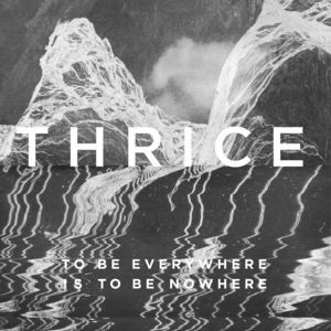 THRICE / スライス / TO BE EVERYWHERE IS TO BE NOWHERE
