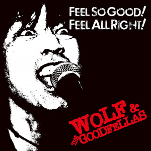 WOLF & THE GOODFELLAS / FEEL SO GOOD! FEEL ALL RIGHT!