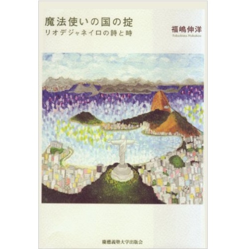 NOBUHIRO FUKUSHIMA / 福嶋 伸洋 / 魔法使いの国の掟―リオデジャネイロの詩と時