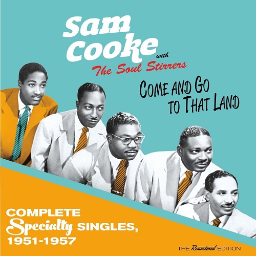 SAM COOKE WITH THE SOUL STIRRERS / サム・クック・ウィズ・ソウル・スターラーズ / COME AND GO TO THAT LAND: COMPLETE SPECIALTY SINGLES, 1951-1957
