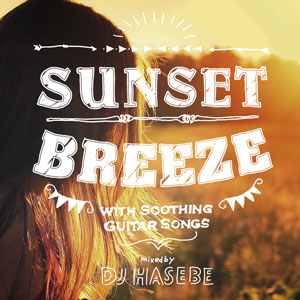 DJ HASEBE aka OLD NICK / DJハセベ aka オールドニック / Sunset Breeze -with Soothing Guitar Songs- mixed by DJ HASEBE 