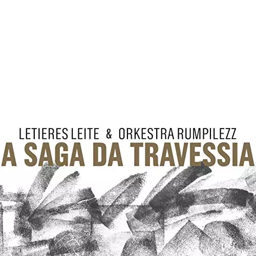 LETIERES LEITE & ORKESTRA RUMPILEZZ / レチエレス・レイチ & オルケストラ・フンピレズ / A SAGA DA TRAVESSIA