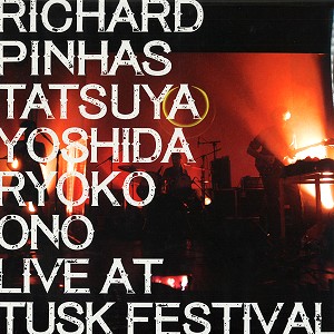 RICHARD PINHAS / TATSUYA YOSHIDA / RYOKO ONO / LIVE AT TUSK FESTIVAL
