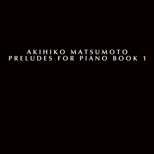 AKIHIKO MATSUMOTO / PRELUDES FOR PIANO BOOK 1