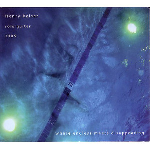 HENRY KAISER / ヘンリー・カイザー / Where Endless Meets Disappearing