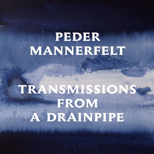 PEDER MANNERFELT / ペダー・マネルフェルト / TRANSMISSION FROM A DRAINPIPE