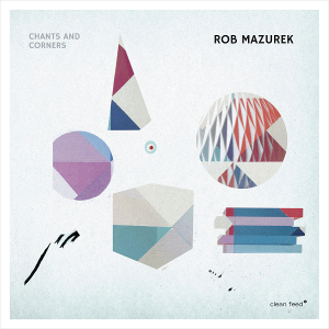ROB MAZUREK / ロブ・マズレク / Chants And Corners
