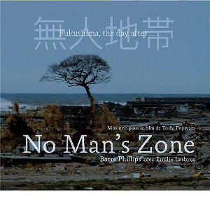 BARRE PHILLIPS / バール・フィリップス / No Man's Zone - Fukushima The Day After