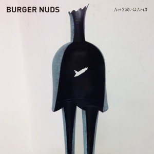 BURGER NUDS / Act 2 或いは Act 3
