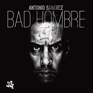 ANTONIO SANCHEZ / アントニオ・サンチェス / BAD HOMBRE / バッド・オンブレ