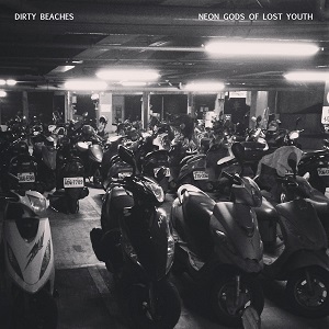 DIRTY BEACHES / ダーティ・ビーチズ / NEON GODS OF LOST YOUTH