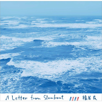 RYO FUKUI / 福居良 / A LETTER FROM SLOWBOAT / レター・フロム・スローボート