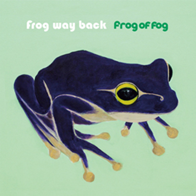 frog of fog / フロッグ・オブ・フォグ / Frog way back / フロッグウェイバック