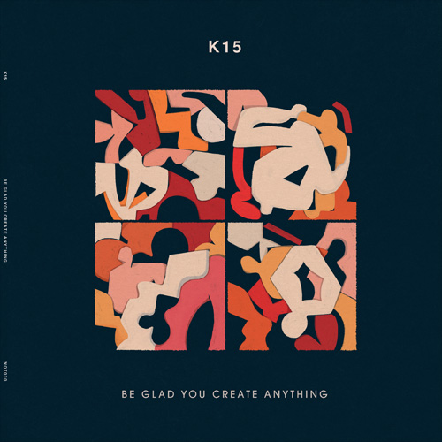 K15 / BE GLAD YOU CREATE ANYTHING