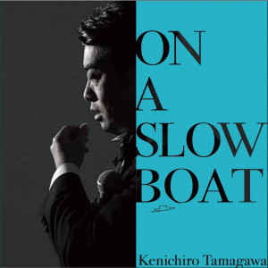 KENICHIRO TAMAGAWA / 玉川健一郎 / ON A SLOW BOAT